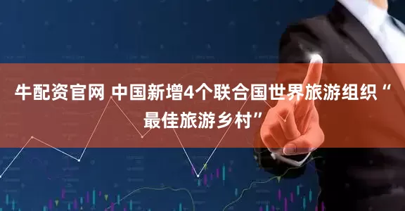 牛配资官网 中国新增4个联合国世界旅游组织“最佳旅游乡村”