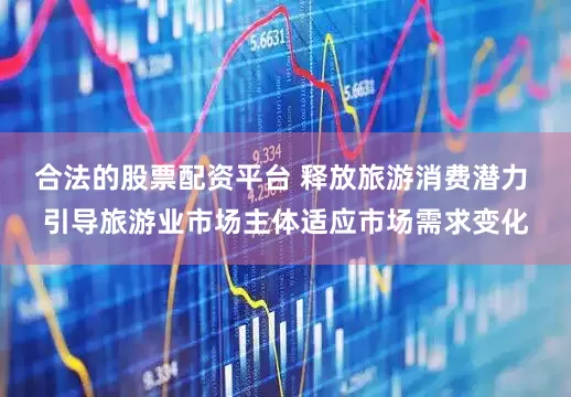 合法的股票配资平台 释放旅游消费潜力 引导旅游业市场主体适应市场需求变化