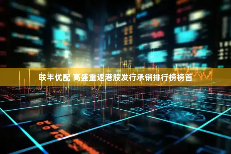 联丰优配 高盛重返港股发行承销排行榜榜首