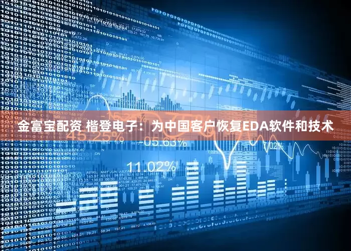 金富宝配资 楷登电子：为中国客户恢复EDA软件和技术