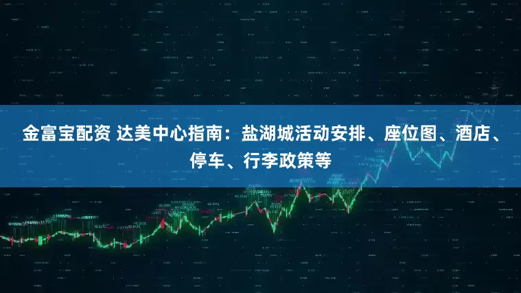 金富宝配资 达美中心指南：盐湖城活动安排、座位图、酒店、停车、行李政策等