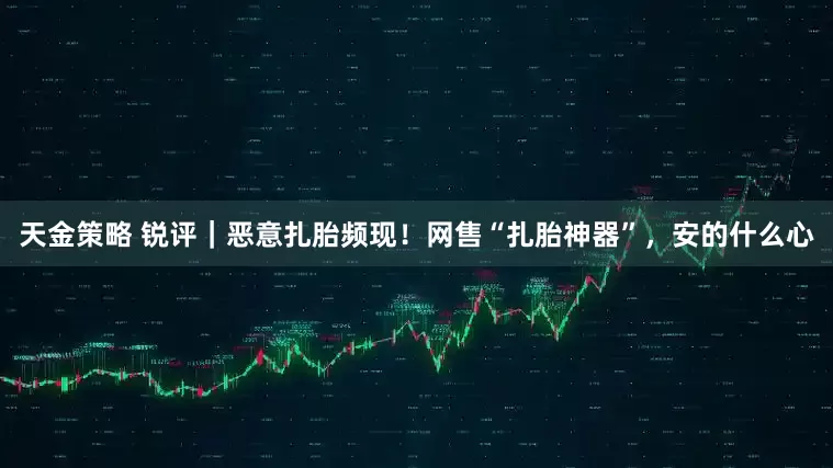 天金策略 锐评｜恶意扎胎频现！网售“扎胎神器”，安的什么心