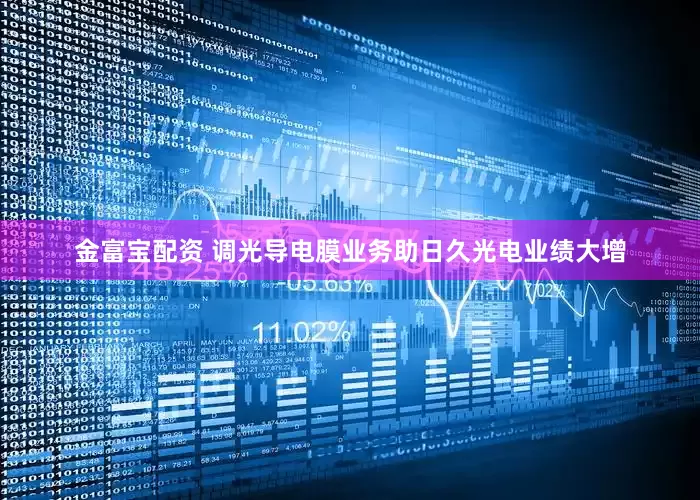 金富宝配资 调光导电膜业务助日久光电业绩大增