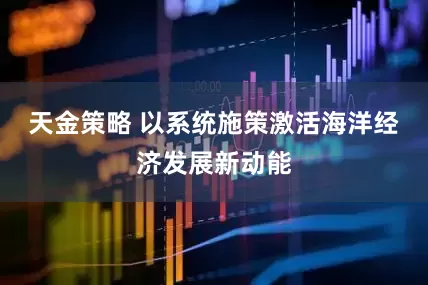 天金策略 以系统施策激活海洋经济发展新动能