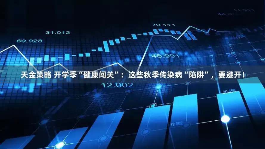 天金策略 开学季“健康闯关”：这些秋季传染病“陷阱”，要避开！