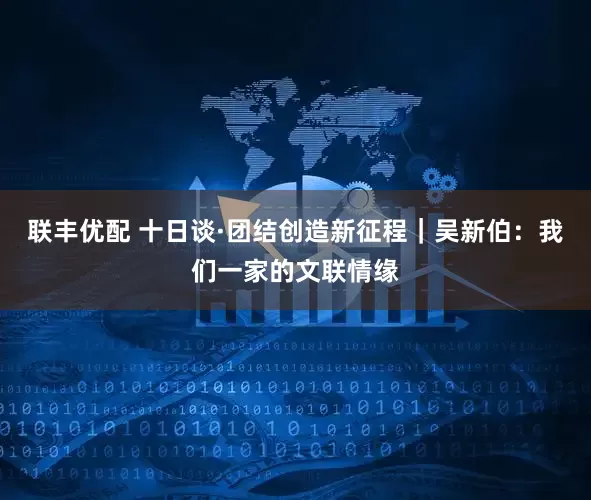 联丰优配 十日谈·团结创造新征程｜吴新伯：我们一家的文联情缘